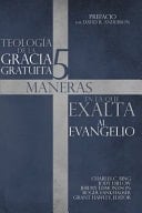 Teología de la Gracia Gratuita 5 Maneras en la Que Exalta Al Evangelio