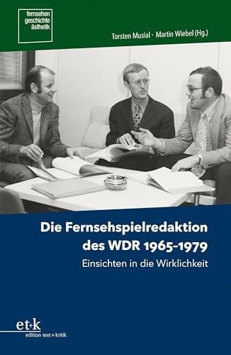 Die Fernsehspielredaktion des WDR 1965-1979 Einsichten in die Wirklichkeit