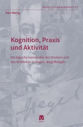 Kognition, Praxis und Aktivität Die logische Isomorphie des Denkens und des Wirklichen in Hegels »Begriffslogik«