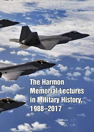 The Harmon Memorial Lectures in Military History, 1988-2017 A Collection of the Second Thirty (31-60) Harmon Lectures Given at the United States Air Force Academy