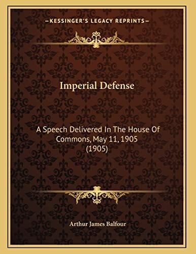 Imperial Defense: A Speech Delivered In The House Of Commons, May 11, 1905 (1905)