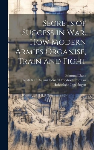 Secrets of Success in War. How Modern Armies Organise, Train and Fight