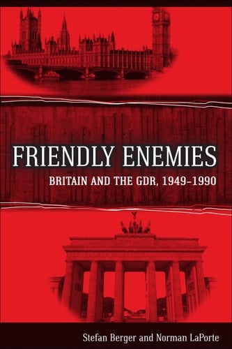 Friendly Enemies Britain and the GDR, 1949-1990