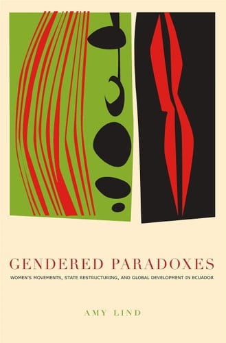 Gendered Paradoxes Women's Movements, State Restructuring, and Global Development in Ecuador