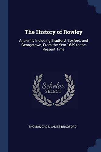 The History of Rowley Anciently Including Bradford, Boxford, and Georgetown, From the Year 1639 to the Present Time