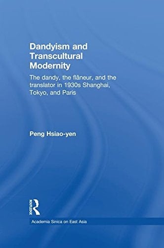 Dandyism and Transcultural Modernity The Dandy, the Flaneur, and the Translator in 1930s Shanghai, Tokyo, and Paris