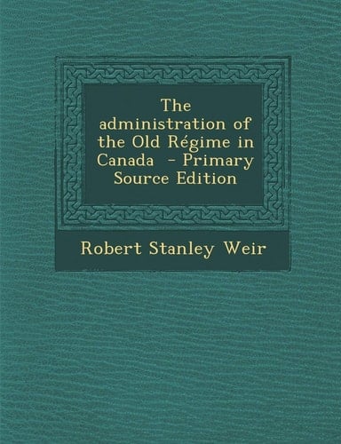 The Administration of the Old Régime in Canada - Primary Source Edition