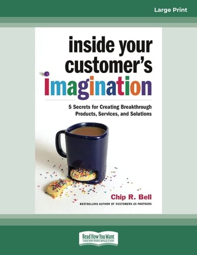 Inside Your Customer's Imagination 5 Secrets for Creating Breakthrough Products, Services, and Solutions