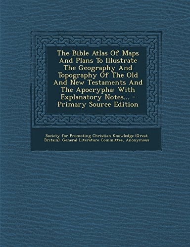 The Bible Atlas of Maps and Plans to Illustrate the Geography and Topography of the Old and New Testaments and the Apocrypha With Explanatory Notes. .