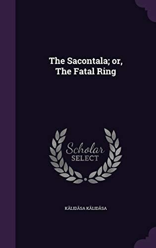 The Sacontala; Or, the Fatal Ring