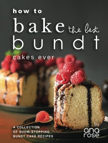 How to Bake the Best Bundt Cakes Ever: A Collection of Show-Stopping Bundt Cake Recipes