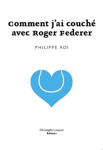 Comment j'ai couché avec Roger Federer Lettre d'amour poétique
