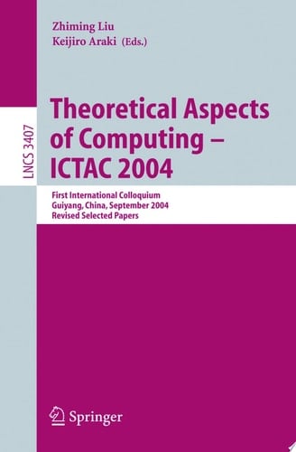 Theoretical Aspects of Computing - ICTAC 2004 First International Colloquium Guiyand, China, September 20-24, 2004, Revised Selected Papers