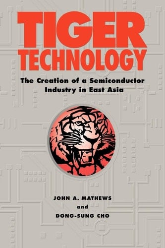 Tiger Technology The Creation of a Semiconductor Industry in East Asia