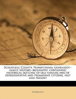 Schuylkill County, Pennsylvania; genealogy--family history--biography; containing historical sketches of old families and of representative and prominent citizens, past and present Volume 1