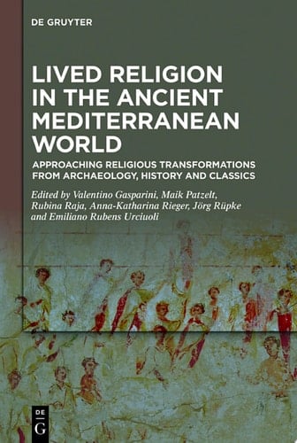 Lived Religion in the Ancient Mediterranean World Approaching Religious Transformations from Archaeology, History and Classics