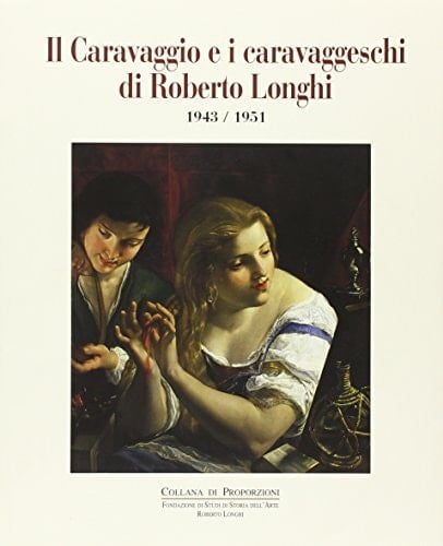 Il Caravaggio e i caravaggeschi di Roberto Longhi 1943/1951