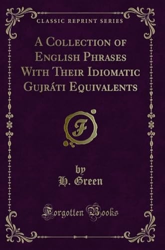 A Collection of English Phrases with Their Idiomatic Gujráti Equivalents (Classic Reprint)