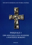 Pasquale I 1200 anni dalla sua elezione a pontefice romano : atti del convegno internazionale di studi, Roma 9-11 novembre 2017