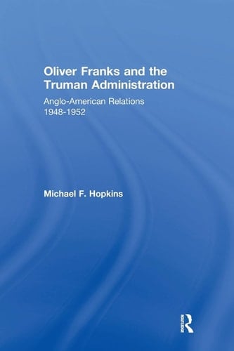 Oliver Franks and the Truman Administration Anglo-American Relations, 1948-1952