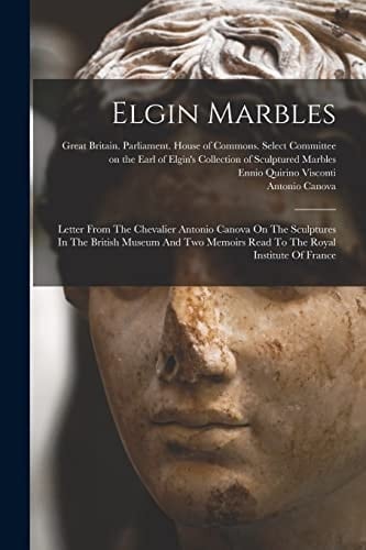 Elgin Marbles Letter From The Chevalier Antonio Canova On The Sculptures In The British Museum And Two Memoirs Read To The Royal Institute Of France