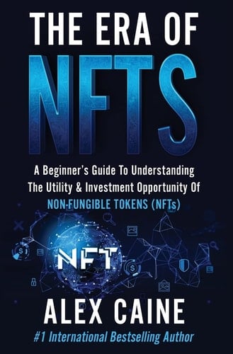 The Era of NFTs A Beginner's Guide To Understanding The Utility & Investment Opportunity Of Non-Fungible Tokens (NFTs)
