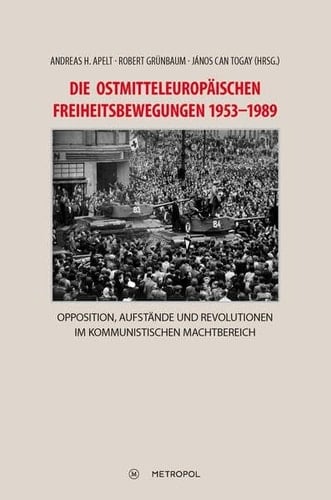 Die ostmitteleuropäischen Freiheitsbewegungen 1953-1989 Opposition, Aufstände und Revolutionen im kommunistischen Machtbereich