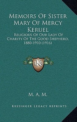 Memoirs Of Sister Mary Of Mercy Keruel: Religious Of Our Lady Of Charity Of The Good Shepherd, 1880-1910 (1916)