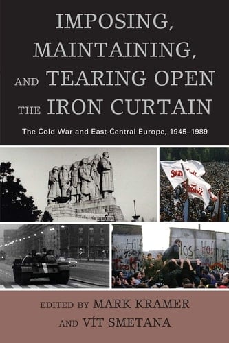 Imposing, Maintaining, and Tearing Open the Iron Curtain The Cold War and East-Central Europe, 1945–1989