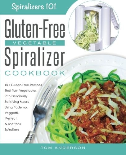 The Gluten-Free Vegetable Spiralizer Cookbook 101 Gluten-Free Recipes That Turn Vegetables Into Deliciously Satisfying Meals Using Paderno, Veggetti, IPerfect, and Brieftons Spiralizers!