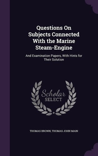 Questions On Subjects Connected With the Marine Steam-Engine And Examination Papers, With Hints for Their Solution