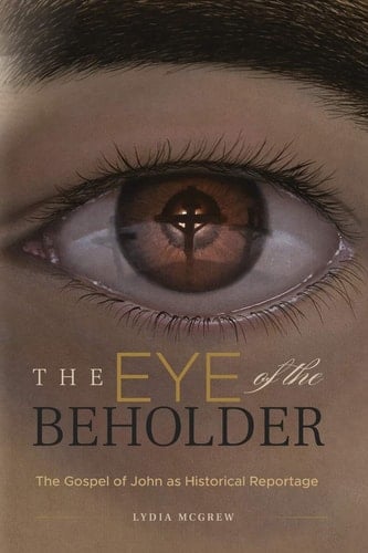 The Eye of the Beholder The Gospel of John as Historical Reportage