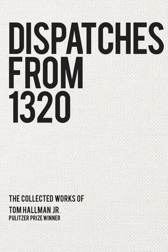 Dispatches From 1320 The Collected Works of Tom Hallman Jr