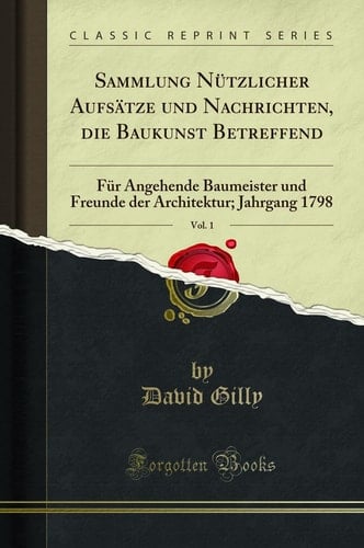 Sammlung Nützlicher Aufsätze Und Nachrichten, Die Baukunst Betreffend, Vol. 1 Für Angehende Baumeister Und Freunde Der Architektur; Jahrgang 1798 (Classic Reprint)