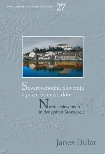 Severovzhodna Slovenija v pozni bronasti dobi / Nordostslowenien in der späten Bronzezeit