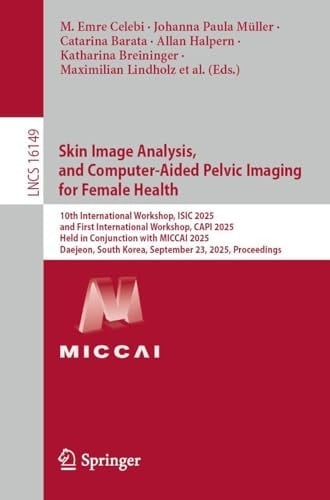 Skin Image Analysis, and Computer-Aided Pelvic Imaging for Female Health 10th International Workshop, ISIC 2025, and First International Workshop, CAPI 2025, Held in Conjunction with MICCAI 2025, Daejeon, South Korea, September 23, 2025, Proceedings