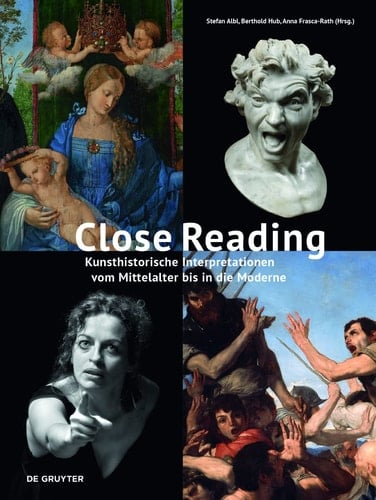 Close Reading Kunsthistorische Interpretationen Vom Mittelalter Bis in Die Moderne : Festschrift Für Sebastian Schütze