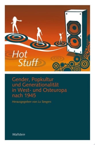 Hot Stuff Gender, Popkultur und Generationalität in West- und Osteuropa nach 1945