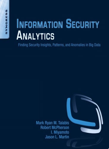 Information Security Analytics Finding Security Insights, Patterns, and Anomalies in Big Data