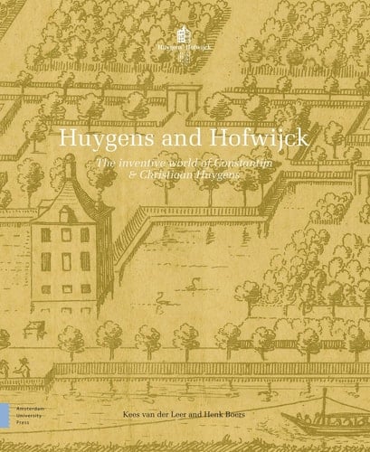 Huygens and Hofwijck The Inventive World of Constantijn and Christiaan Huygens