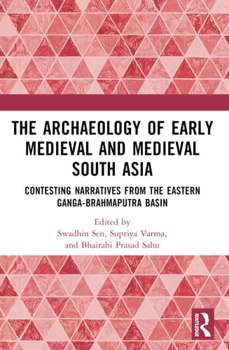 The Archaeology of Early Medieval and Medieval South Asia Contesting Narratives from the Eastern Ganga-Brahmaputra Basin