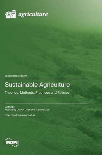 Sustainable Agriculture Theories, Methods, Practices and Policies