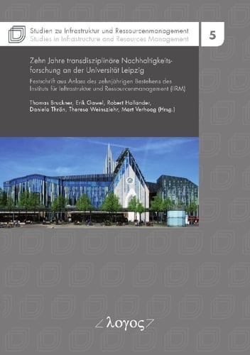 Zehn Jahre transdisziplinäre Nachhaltigkeitsforschung an der Universität Leipzig Festschrift anlässlich des zehnjährigen Bestehens des Instituts für Infrastruktur und Ressourcenmanagement (IIRM)