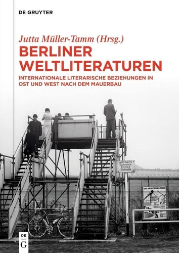 Berliner Weltliteraturen internationale literarische Beziehungen in Ost und West nach dem Mauerbau