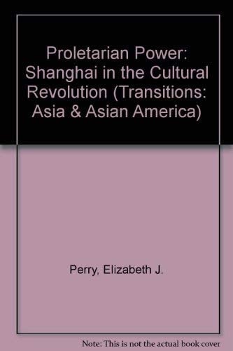 Proletarian Power: Shanghai In The Cultural Revolution (Transitions-Asia & Asian America)