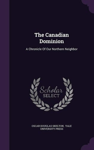 The Canadian Dominion A Chronicle Of Our Northern Neighbor