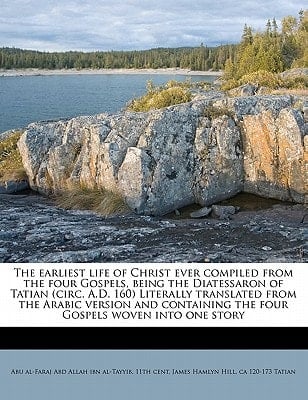 The earliest life of Christ ever compiled from the four Gospels, being the Diatessaron of Tatian (circ. A.D. 160) Literally translated from the Arabic ... the four Gospels woven into one story