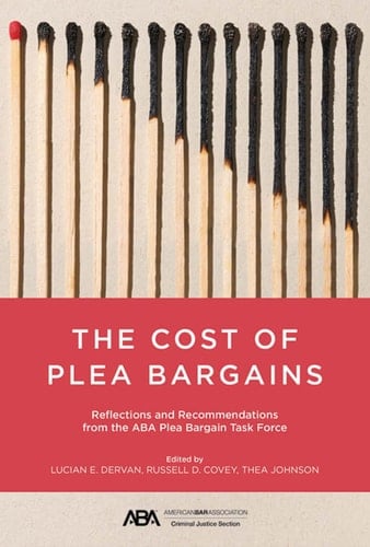 The Cost of Plea Bargains Reflections and Recommendations from the ABA Plea Bargain Task Force