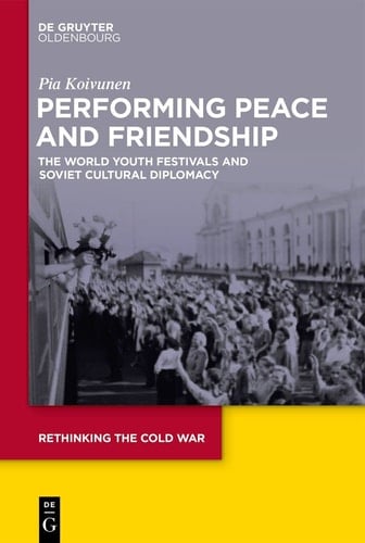 Performing Peace and Friendship The World Youth Festivals and Soviet Cultural Diplomacy