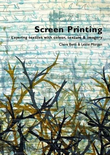 Screen Printing Layering Textiles with Colour, Texture & Imagery